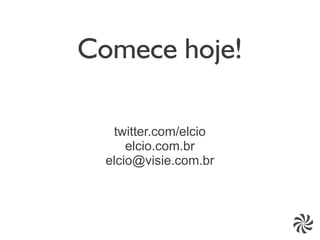 Comece hoje!

   twitter.com/elcio
      elcio.com.br
  elcio@visie.com.br
 