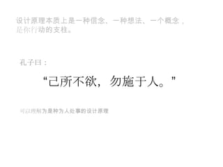 设计原理本质上是一种信念、一种想法、一个概念，是你行动的支柱。孔子曰：“己所不欲，勿施于人。”可以理解为是种为人处事的设计原理