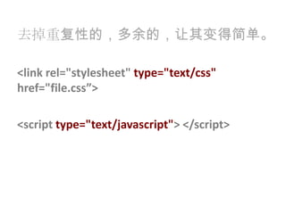去掉重复性的，多余的，让其变得简单。<link rel="stylesheet" type="text/css" href="file.css”><script type="text/javascript"> </script>