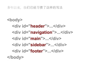 多年以来，我们已经习惯了这样的写法<body> <div id="header">...</div> <div id="navigation">...</div> <div id="main">...</div> <div id="sidebar">...</div> <div id="footer">...</div> </body>