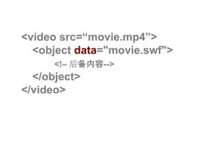 <video src=“movie.mp4”> <object data="movie.swf"><!–后备内容--> </object></video>