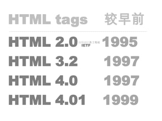 HTML tags非官方 较早前HTML 2.0（IETF）1995HTML 3.2	1997HTML 4.0	1997HTML 4.01	1999————————————————————————————————————————————————————————————————————因特网任务工程组