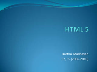 HTML 5 Karthik Madhavan S7, CS (2006-2010) 