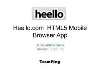 Heello.com  HTML5 Mobile Browser App A Beginners GuideBrought to you by: 