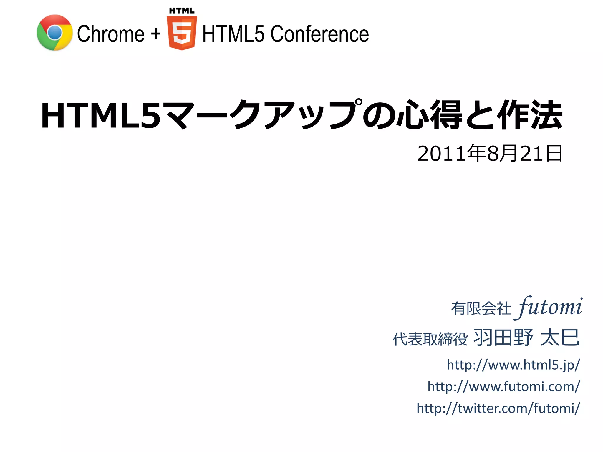 Chrome +   HTML5 Conference


HTML5マークアップの心得と作法
                                2011年8月21日




                                     有限会社      futomi
                               代表取締役    羽田野 太巳
                                     http://www.html5.jp/
                                  http://www.futomi.com/
                                http://twitter.com/futomi/
 