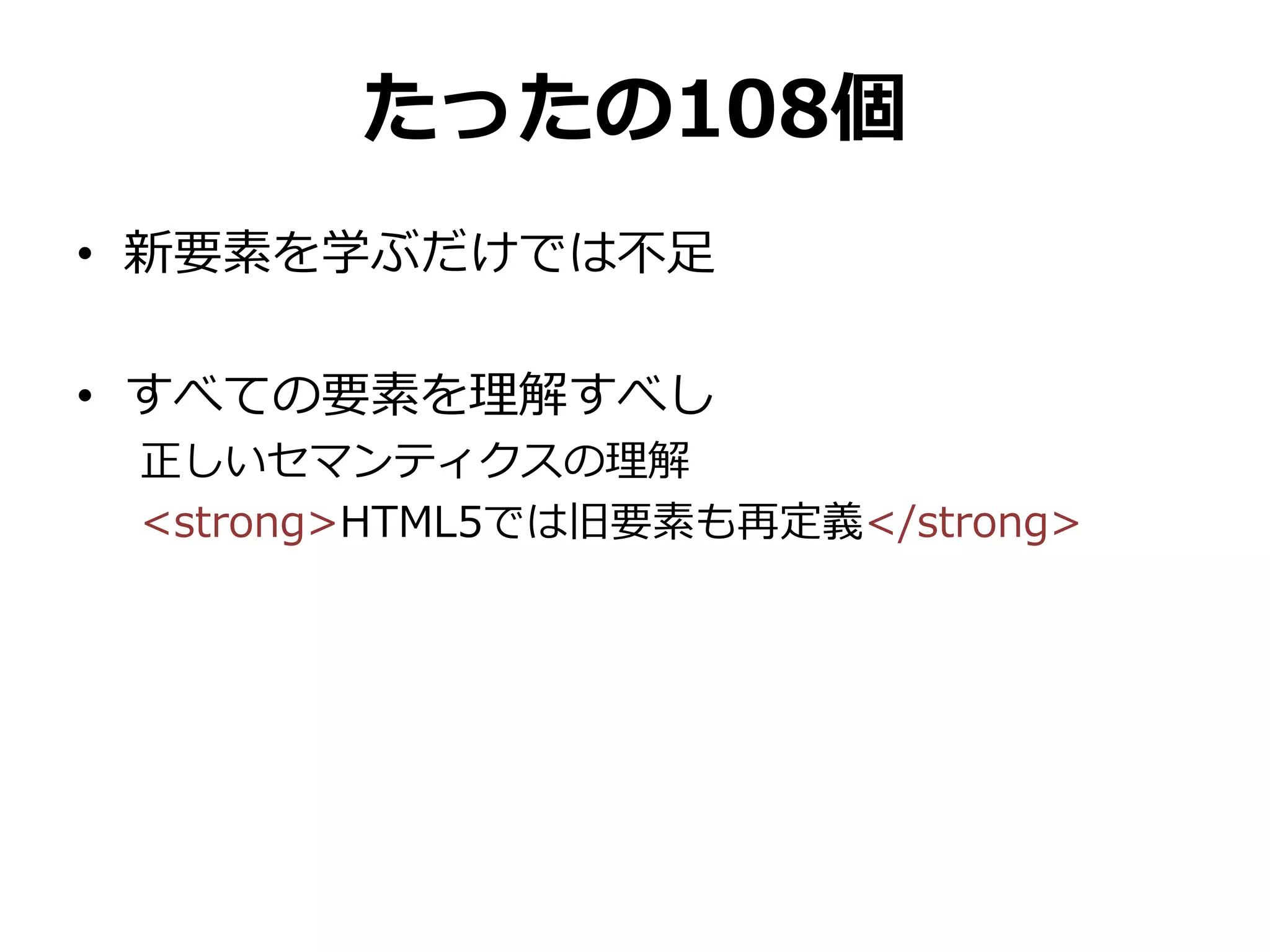 たったの108個
• 新要素を学ぶだけでは不足

• すべての要素を理解すべし
 正しいセマンティクスの理解
 <strong>HTML5では旧要素も再定義</strong>
 