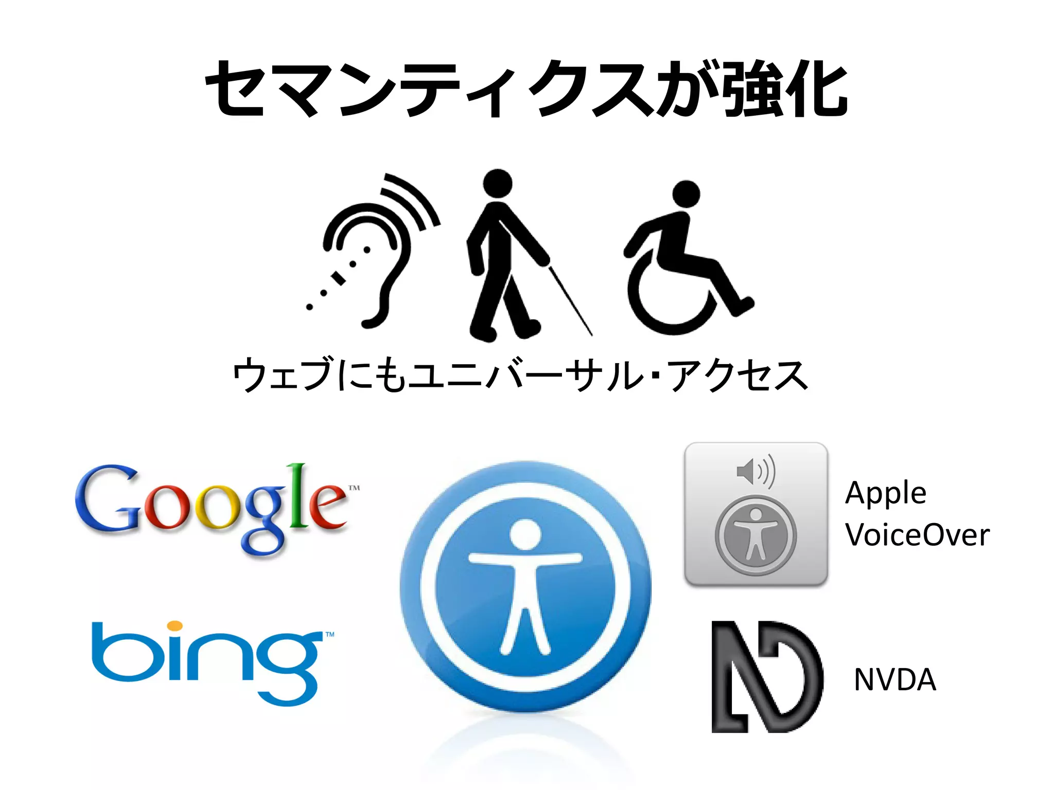 セマンティクスが強化



ウェブにもユニバーサル・アクセス

                   Apple
                   VoiceOver



                   NVDA
 