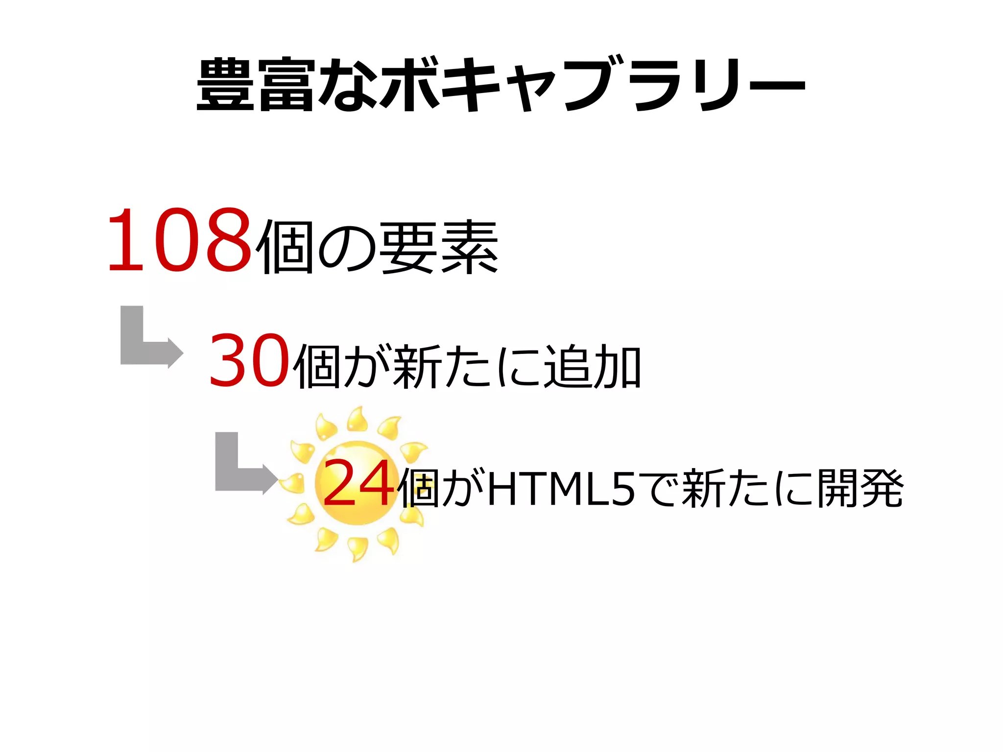 豊富なボキャブラリー

108個の要素
 30個が新たに追加
   24個がHTML5で新たに開発
 