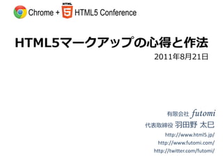 Chrome +   HTML5 Conference


HTML5マークアップの心得と作法
                                2011年8月21日




                                     有限会社      futomi
                               代表取締役    羽田野 太巳
                                     http://www.html5.jp/
                                  http://www.futomi.com/
                                http://twitter.com/futomi/
 