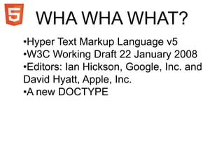 WHA WHA WHAT?Hyper Text Markup Language v5