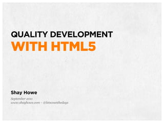 QUALITY DEVELOPMENT
WITH HTML5


Shay Howe
September 2011
www.shayhowe.com – @letscounthedays
 