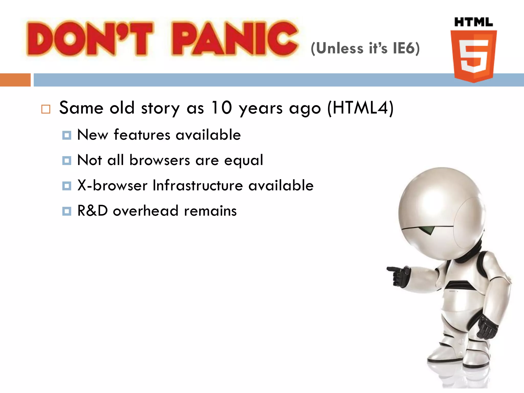 Don’t Panic                            (Unless it’s IE6)


   Same old story as 10 years ago (HTML4)
     New features available
     Not all browsers are equal

     X-browser Infrastructure available

     R&D overhead remains
 