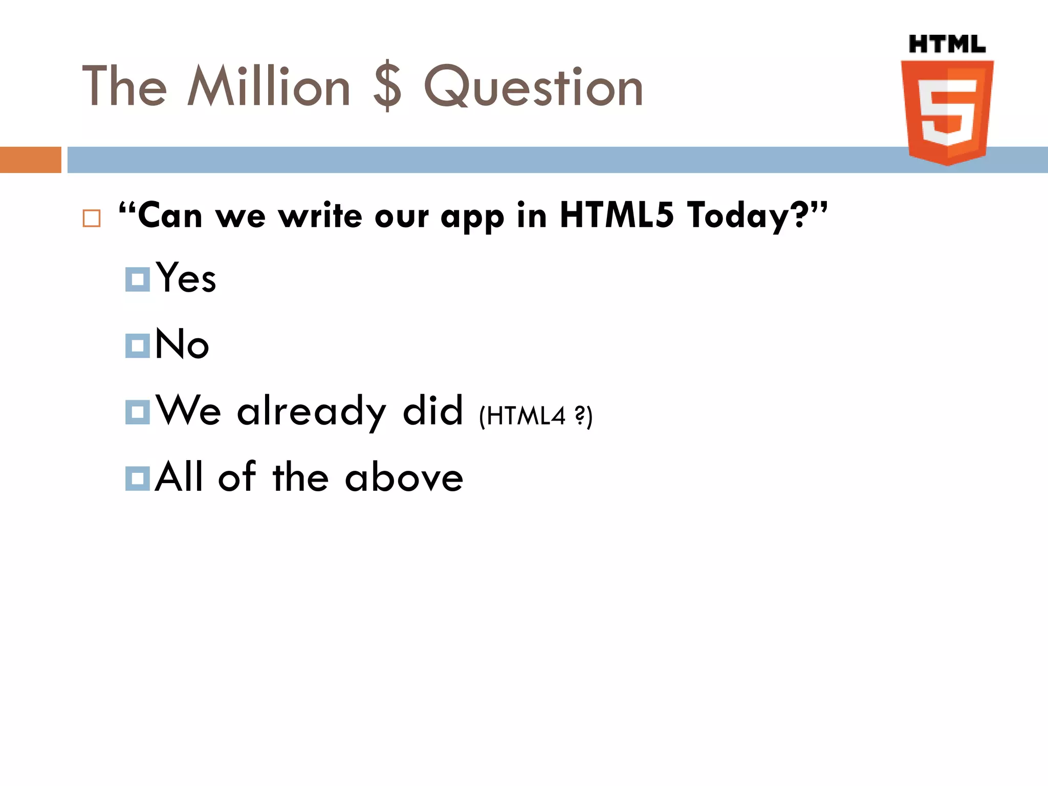 The Million $ Question
   “Can we write our app in HTML5 Today?”
     Yes
     No
     We   already did (HTML4 ?)
     All of the above
 