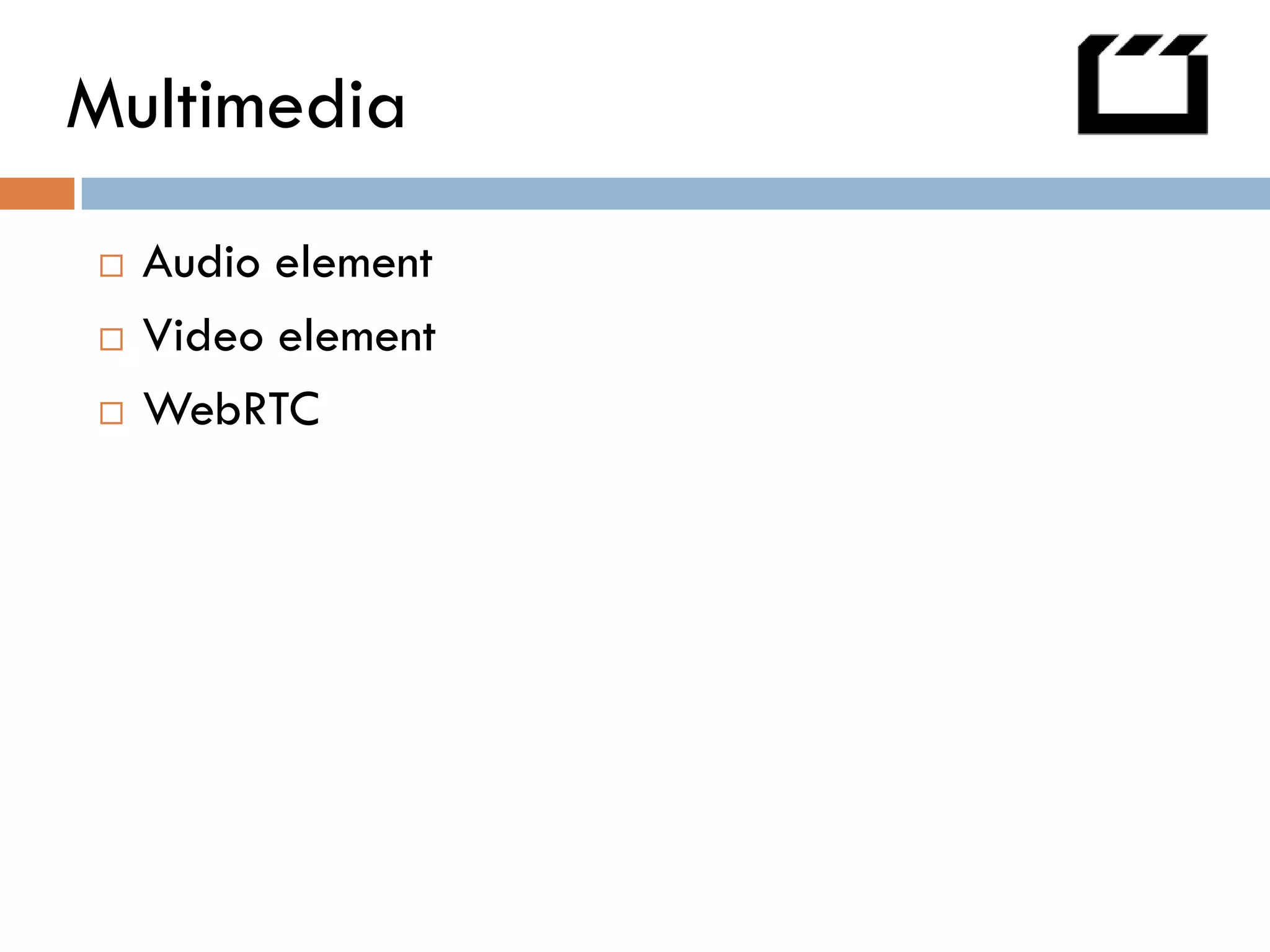 Multimedia
   Audio element
   Video element
   WebRTC
 