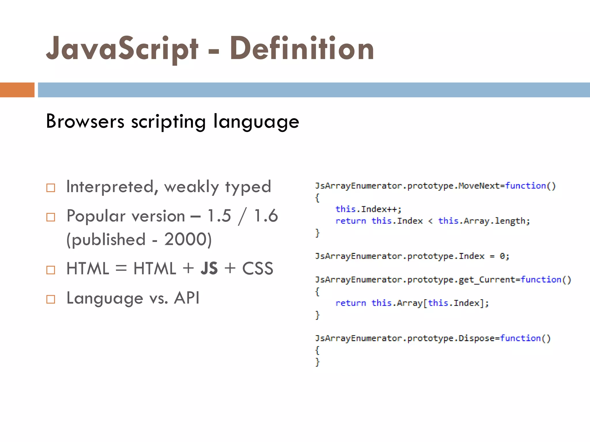 JavaScript - Definition
Browsers scripting language

   Interpreted, weakly typed
   Popular version – 1.5 / 1.6
    (published - 2000)
   HTML = HTML + JS + CSS
   Language vs. API
 
