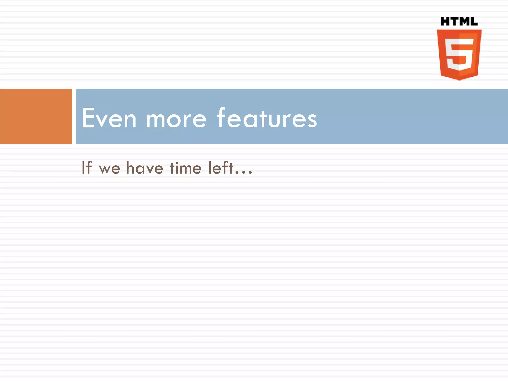 Even more features
If we have time left…
 