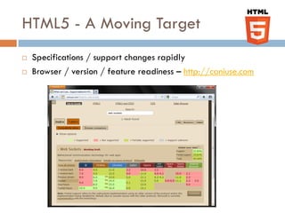 HTML5 - A Moving Target
   Specifications / support changes rapidly
   Browser / version / feature readiness – http://caniuse.com
 