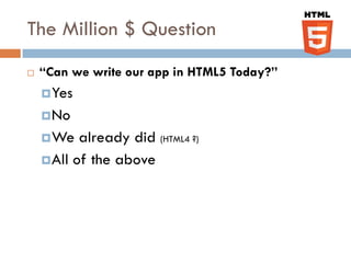 The Million $ Question
   “Can we write our app in HTML5 Today?”
     Yes
     No
     We   already did (HTML4 ?)
     All of the above
 