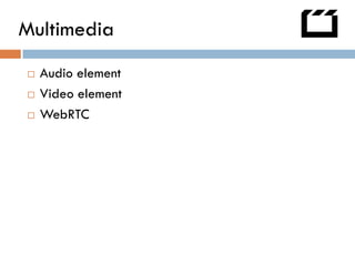 Multimedia
   Audio element
   Video element
   WebRTC
 