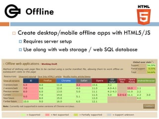 Offline

   Create desktop/mobile offline apps with HTML5/JS
     Requiresserver setup
     Use along with web storage / web SQL database
 