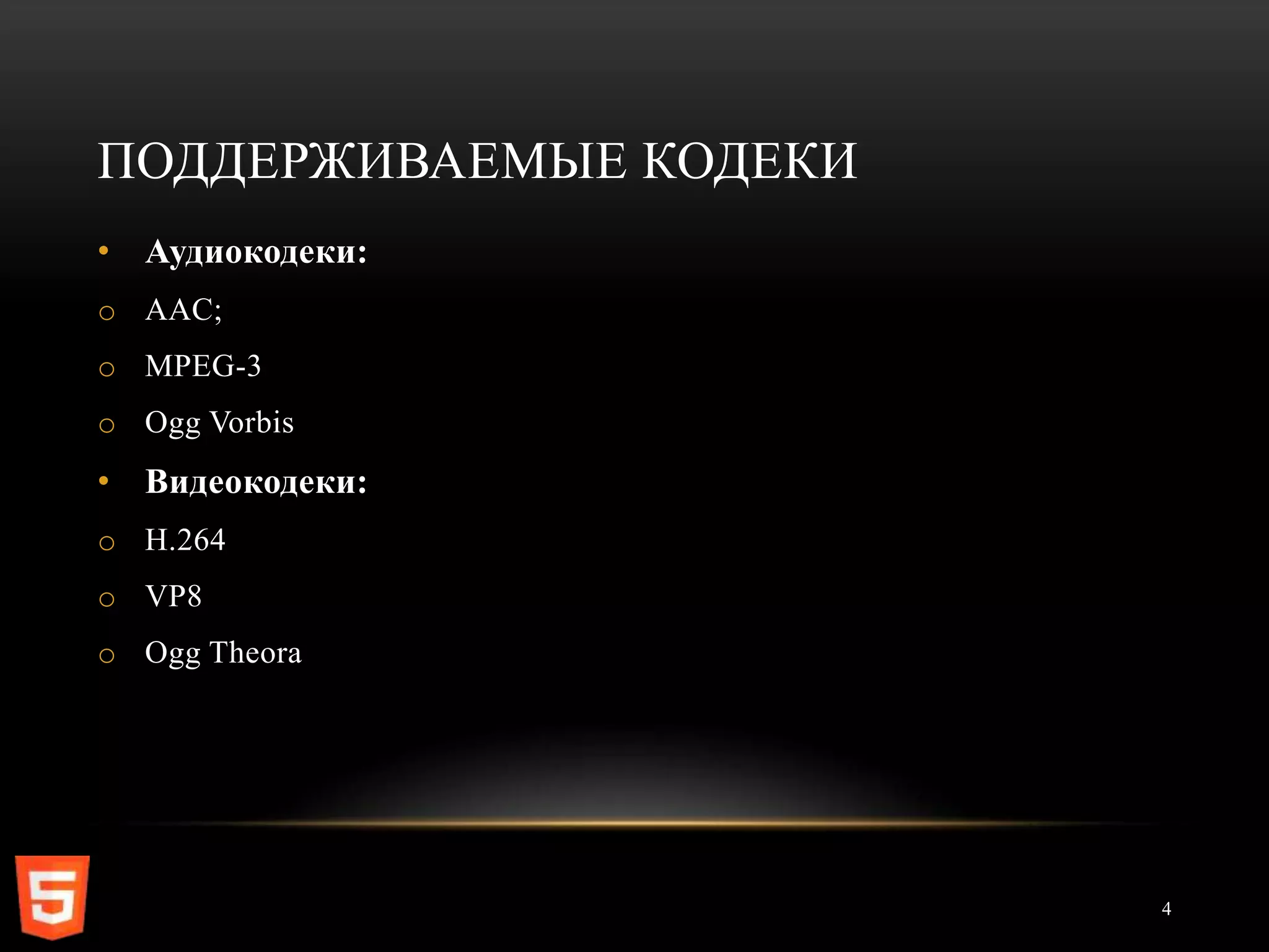 ПОДДЕРЖИВАЕМЫЕ КОДЕКИ
• Аудиокодеки:
o AAC;
o MPEG-3
o Ogg Vorbis
• Видеокодеки:
o H.264
o VP8
o Ogg Theora




                        4
 