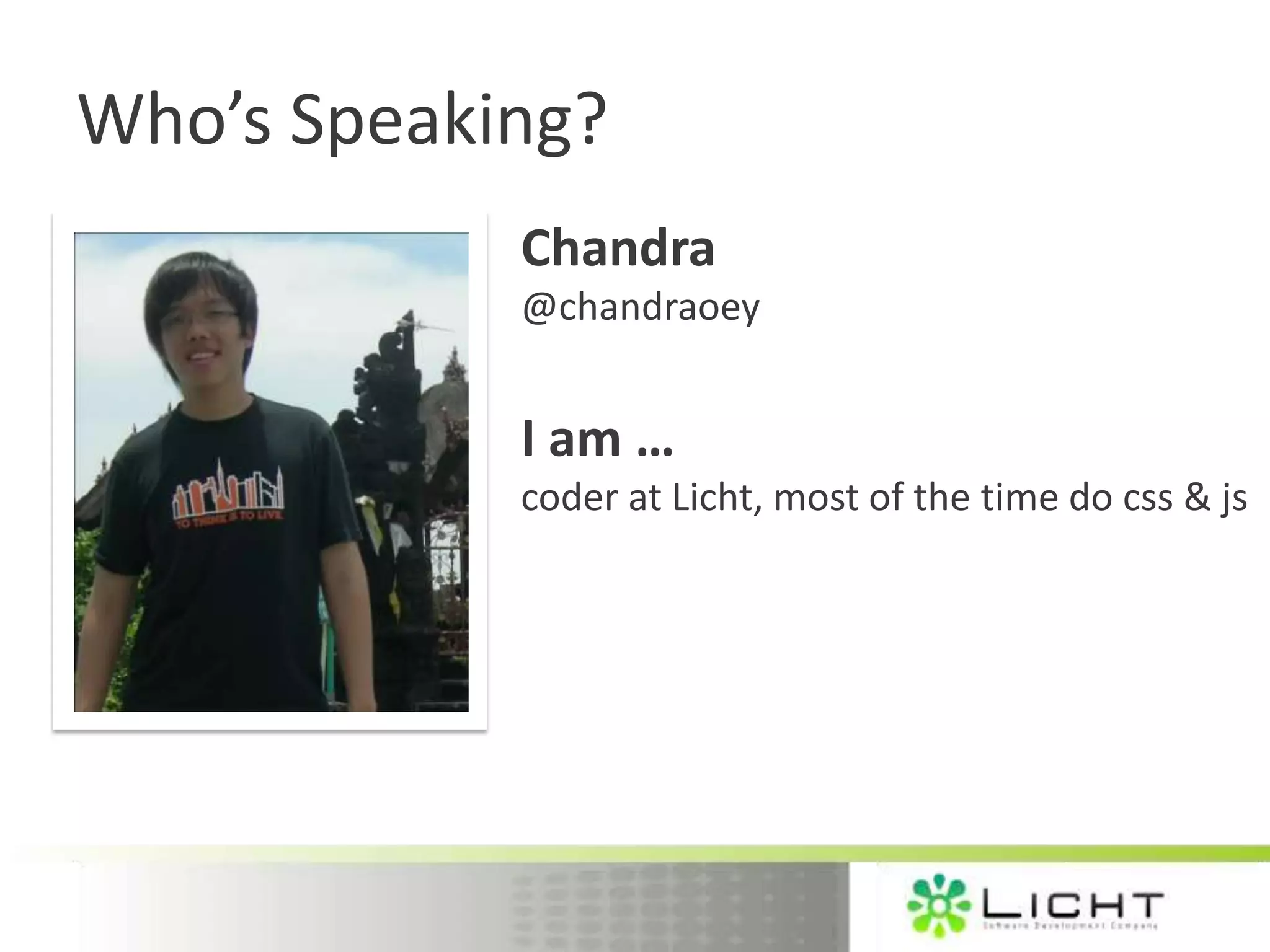 Who’s Speaking? Chandra @chandraoey I am … coder at Licht, most of the time do css & js
