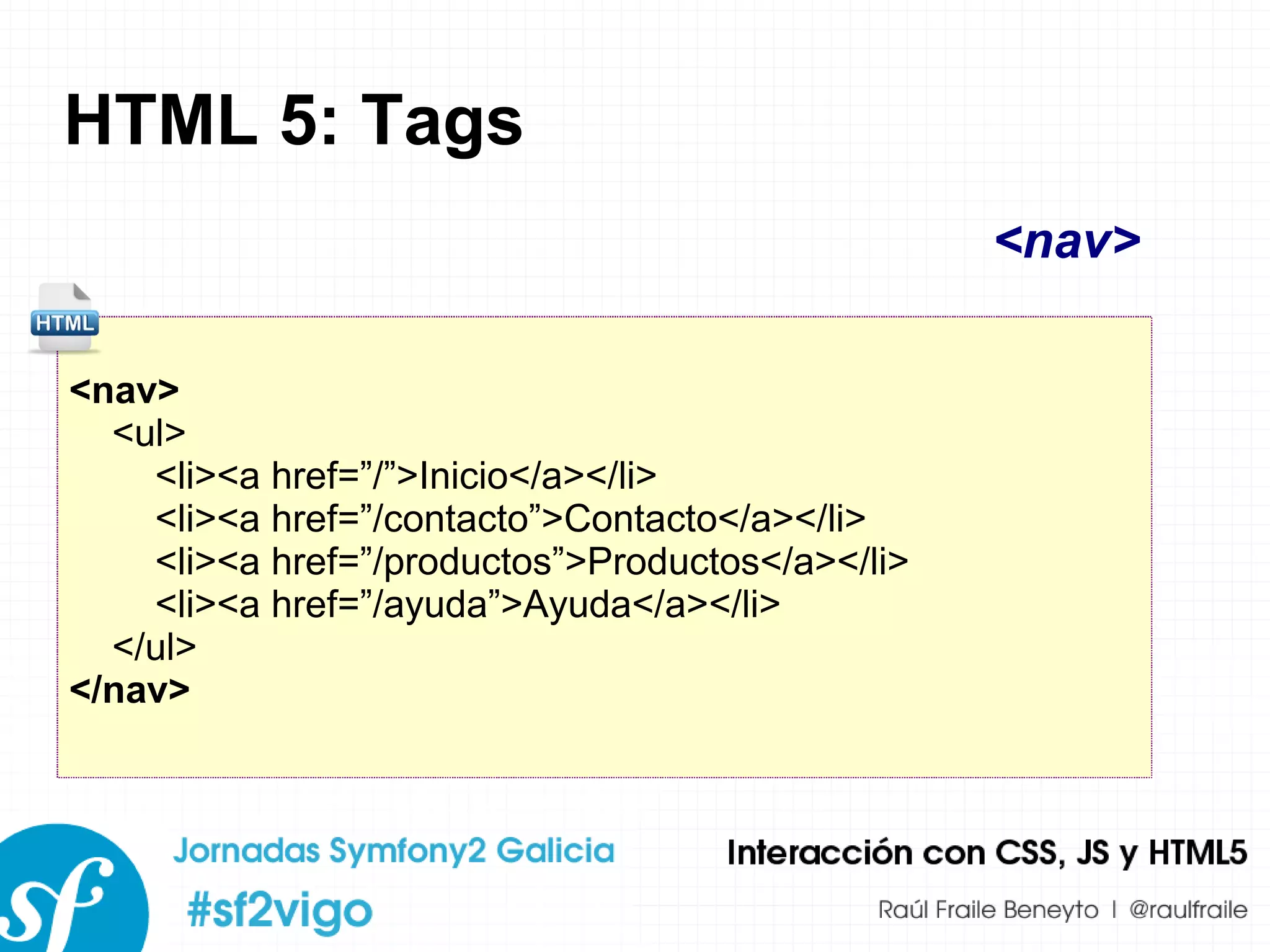 HTML 5: Tags <nav> <ul> <li><a href=”/”>Inicio</a></li> <li><a href=”/contacto”>Contacto</a></li> <li><a href=”/productos”>Productos</a></li> <li><a href=”/ayuda”>Ayuda</a></li> </ul> </nav> <nav> 
