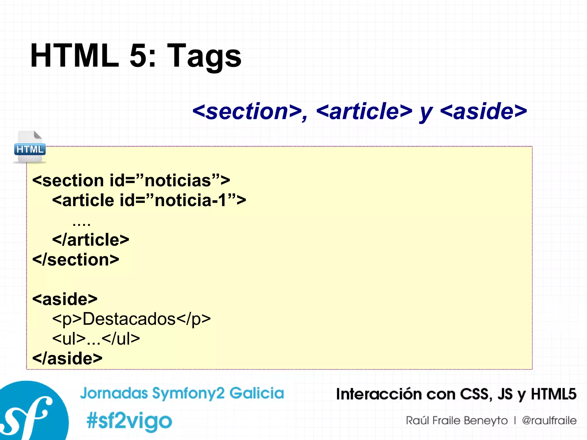 HTML 5: Tags <section id=”noticias”>  <article id=”noticia-1”> .... </article> </section> <aside> <p>Destacados</p> <ul>...</ul> </aside> <section>, <article> y <aside> 