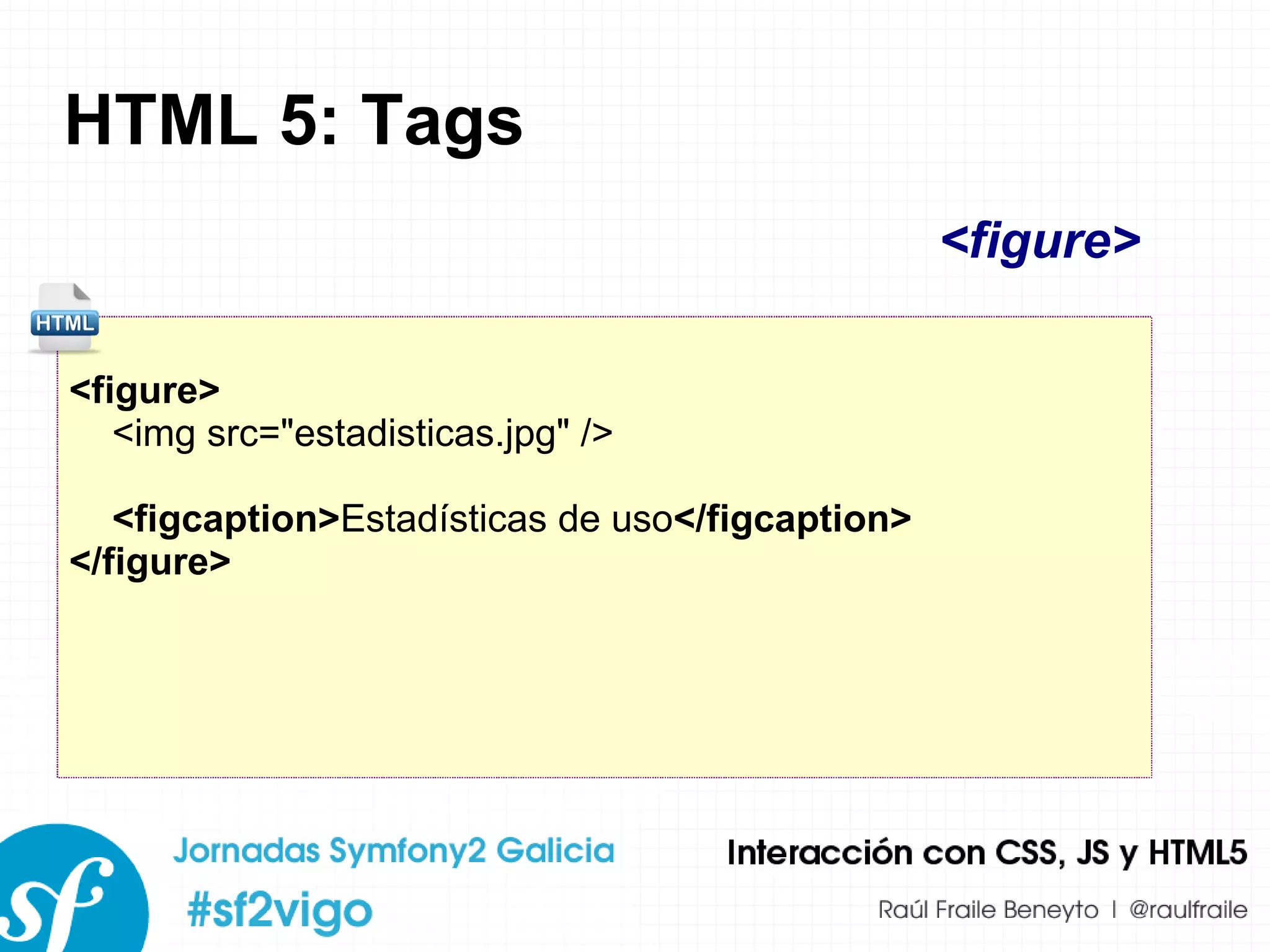 HTML 5: Tags <figure> <img src=&quot;estadisticas.jpg&quot; /> <figcaption> Estadísticas de uso </figcaption> </figure> <figure> 