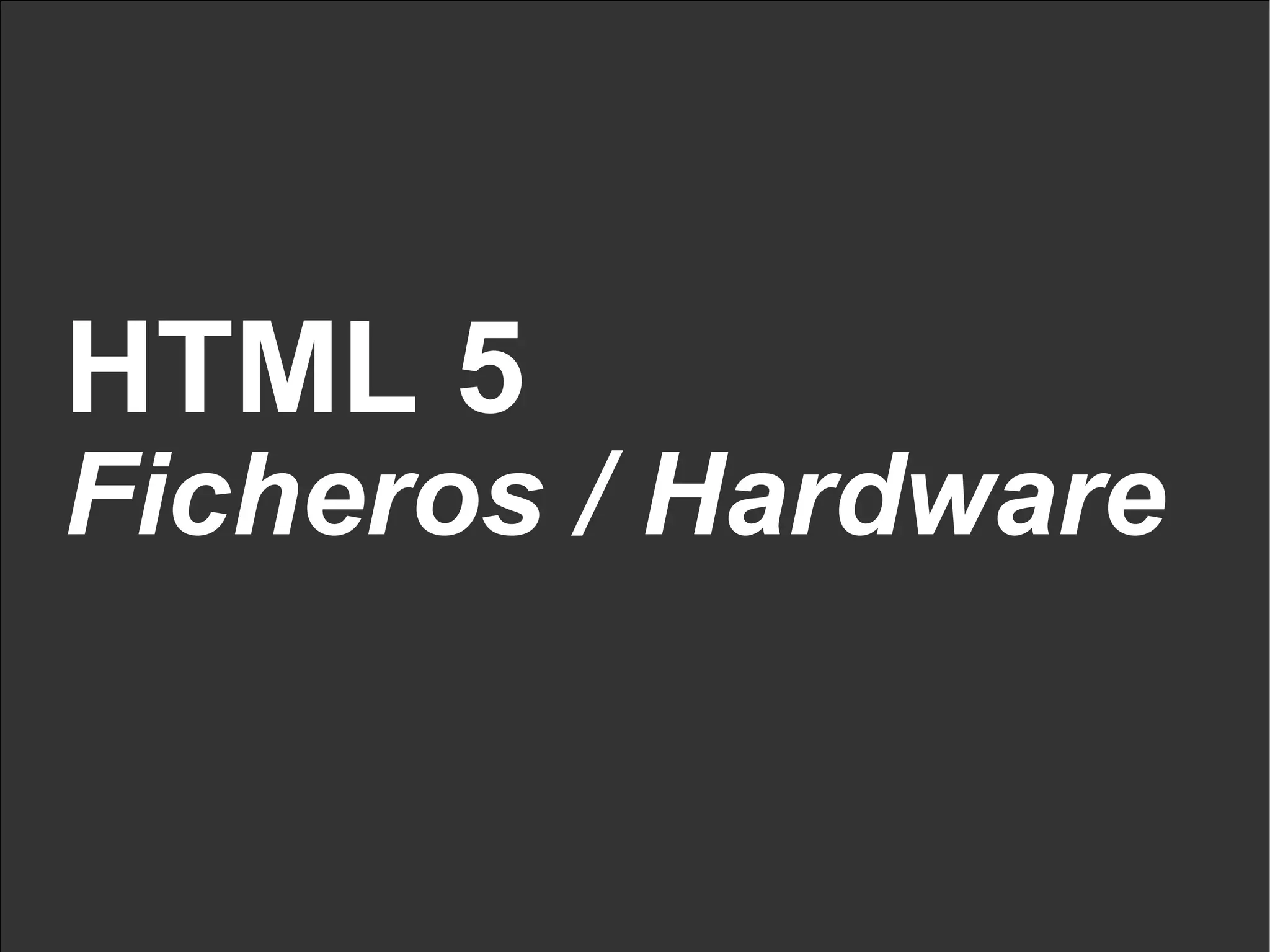 HTML 5 Ficheros / Hardware 