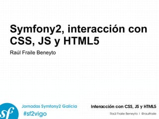 Symfony2, interacción con CSS, JS y HTML5 Raúl Fraile Beneyto 