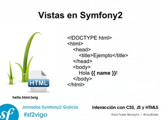 Vistas en Symfony2 <!DOCTYPE html> <html> <head> <title>Ejemplo</title> </head> <body> Hola  {{ name }} ! </body> </html> hello.html.twig 