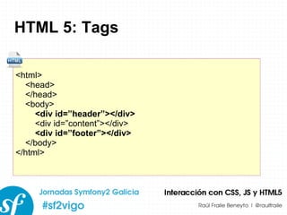 HTML 5: Tags <html> <head> </head> <body> <div id=”header”></div> <div id=”content”></div> <div id=”footer”></div> </body> </html> 