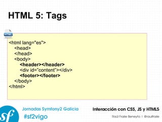 HTML 5: Tags <html lang=&quot;es&quot;> <head> </head> <body> <header></header> <div id=”content”></div> <footer></footer> </body> </html> 