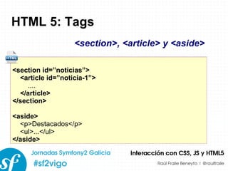 HTML 5: Tags <section id=”noticias”>  <article id=”noticia-1”> .... </article> </section> <aside> <p>Destacados</p> <ul>...</ul> </aside> <section>, <article> y <aside> 