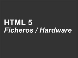HTML 5 Ficheros / Hardware 