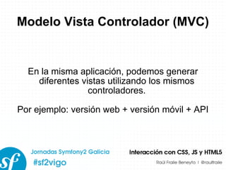 Modelo Vista Controlador (MVC) En la misma aplicación, podemos generar diferentes vistas utilizando los mismos controladores. Por ejemplo: versión web + versión móvil + API 