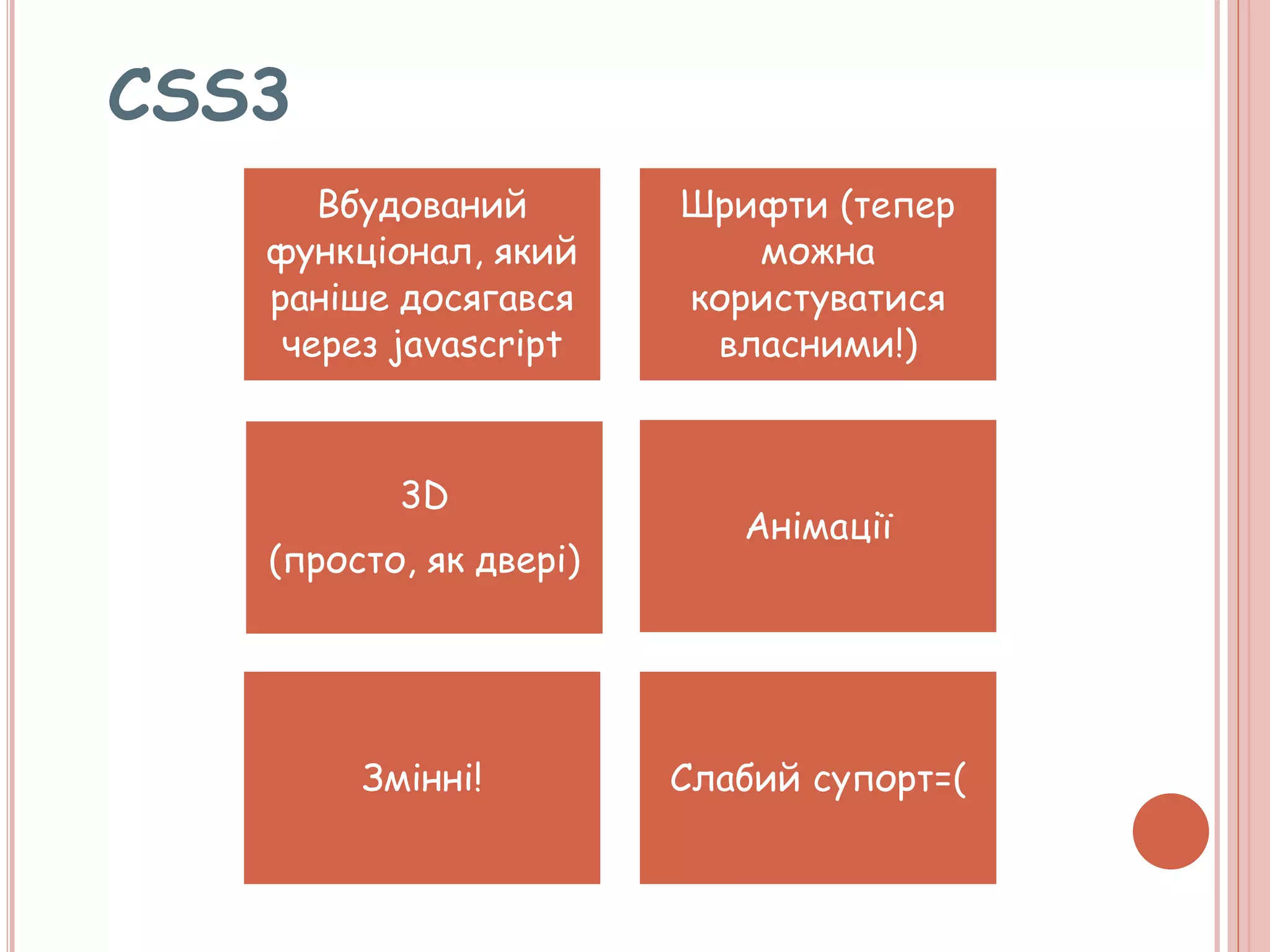 Вбудований
функціонал, який
раніше досягався
через javascript
Шрифти (тепер
можна
користуватися
власними!)
3D
(просто, як двері)
Анімації
Змінні! Слабий супорт=(
CSS3
 