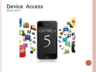 Mobile APIs ?
Device Access
 