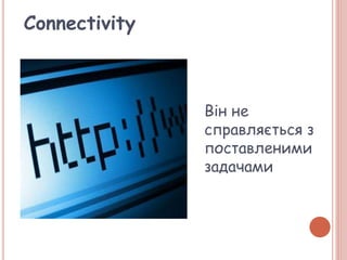Connectivity
Він не
справляється з
поставленими
задачами
 
