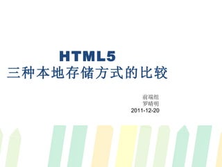 HTML5 三种本地存储方式的比较 前端组  罗晴明 2011-12-20 
