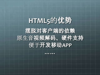 HTML5的优势
 摆脱对客户端的依赖
原生音视频解码、硬件支持
  便于开发移动APP
     ……
 