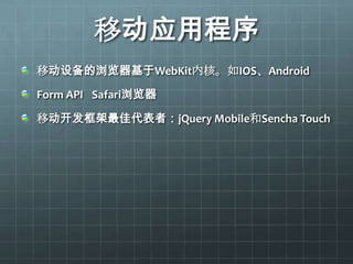 移动应用程序
移动设备的浏览器基于WebKit内核。如IOS、Android

Form API Safari浏览器

移动开发框架最佳代表者：jQuery Mobile和Sencha Touch
 