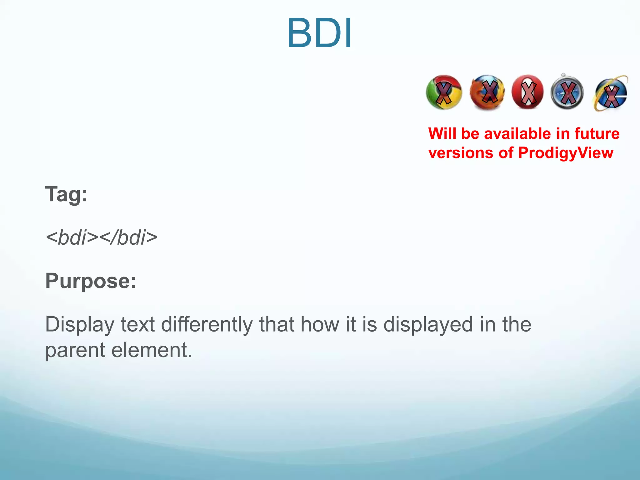 BDI

                                            Will be available in future
                                            versions of ProdigyView

Tag:

<bdi></bdi>

Purpose:

Display text differently that how it is displayed in the
parent element.
 