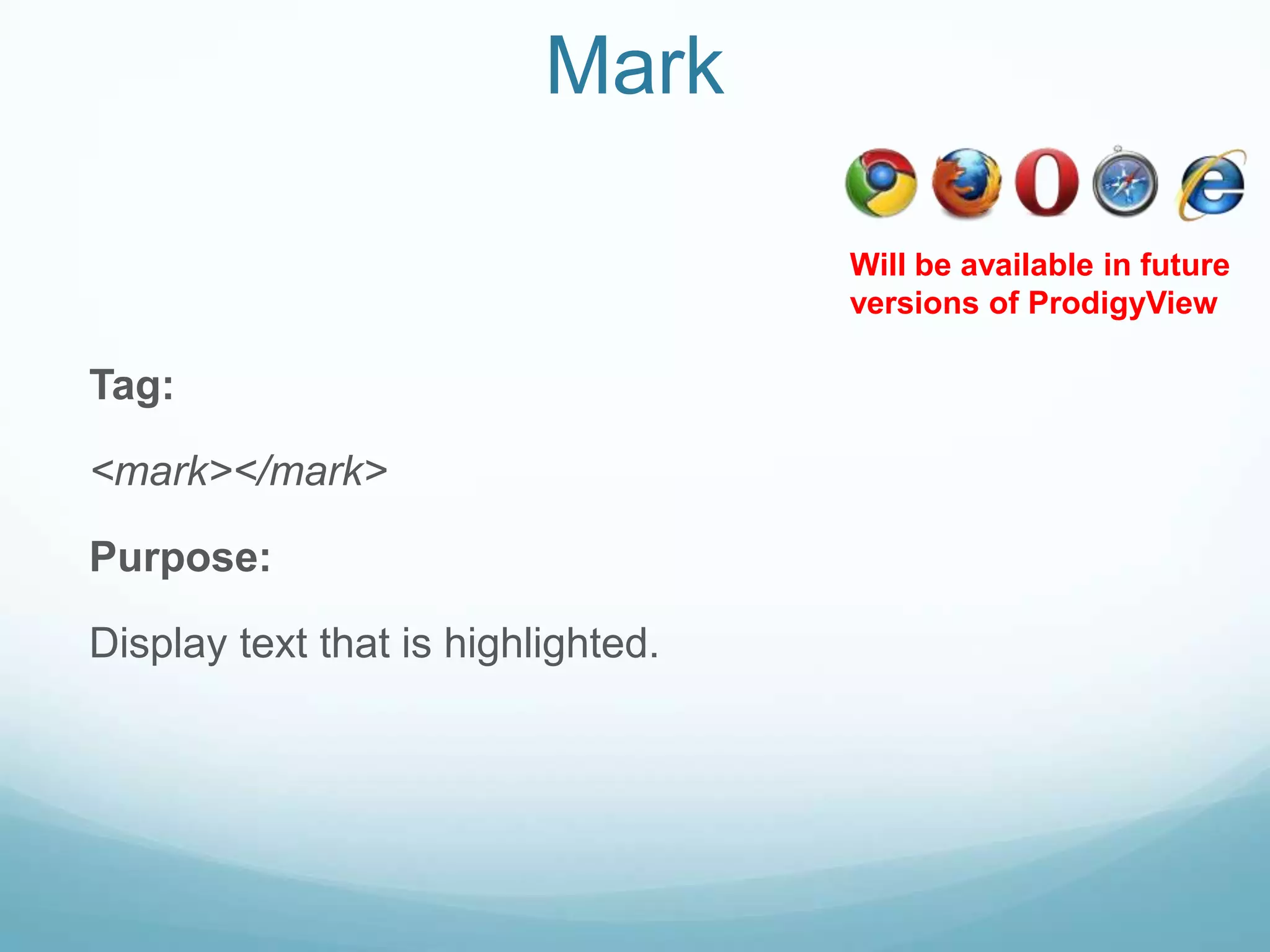 Mark

                                    Will be available in future
                                    versions of ProdigyView

Tag:

<mark></mark>

Purpose:

Display text that is highlighted.
 
