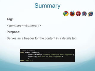 Summary

Tag:

<summary></summary>

Purpose:

Serves as a header for the content in a details tag.
 
