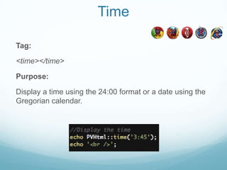 Time

Tag:

<time></time>

Purpose:

Display a time using the 24:00 format or a date using the
Gregorian calendar.
 