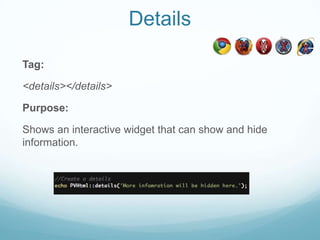 Details

Tag:

<details></details>

Purpose:

Shows an interactive widget that can show and hide
information.
 