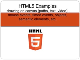 HTML5 Examples
drawing on canvas (paths, text, video),
 mouse events, timed events, objects,
       semantic elements, etc.
 