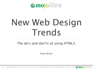 New Web Design
              Trends
                 The do’s and don’ts of using HTML5.


                                                Kevin Bruce




1   New Web Design Trends - Kevin Bruce - Frederick New Media & Tech Conference - Feb 23, 2012
 